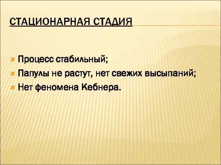 СТАЦИОНАРНАЯ СТАДИЯ Процесс стабильный;  Папулы не растут, нет свежих высыпаний; Нет феномена Кебнера.