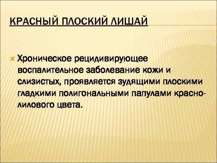 КРАСНЫЙ ПЛОСКИЙ ЛИШАЙ Хроническое рецидивирующее воспалительное заболевание кожи и слизистых, проявляется зудящими плоскими гладкими