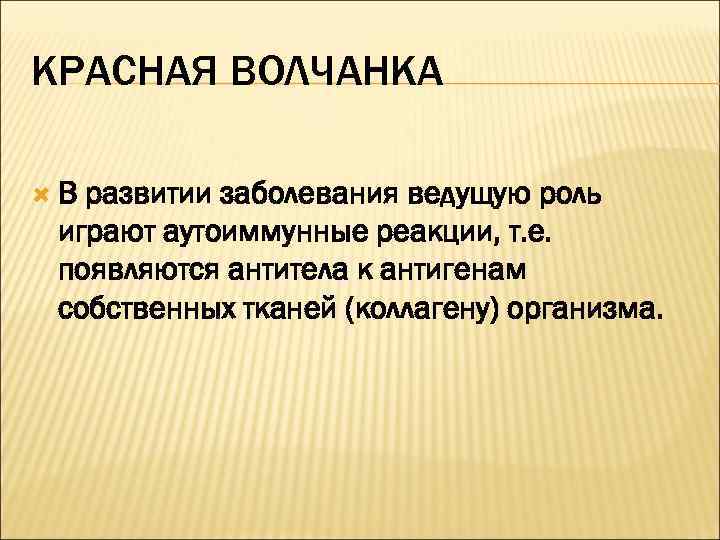 КРАСНАЯ ВОЛЧАНКА  В развитии заболевания ведущую роль играют аутоиммунные реакции, т. е. 