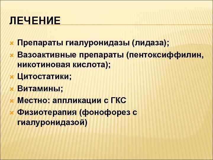 ЛЕЧЕНИЕ Препараты гиалуронидазы (лидаза); Вазоактивные препараты (пентоксиффилин, никотиновая кислота); Цитостатики; Витамины; Местно: аппликации с