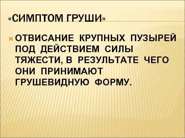  «СИМПТОМ ГРУШИ»  ОТВИСАНИЕ КРУПНЫХ ПУЗЫРЕЙ ПОД ДЕЙСТВИЕМ СИЛЫ ТЯЖЕСТИ, В РЕЗУЛЬТАТЕ ЧЕГО
