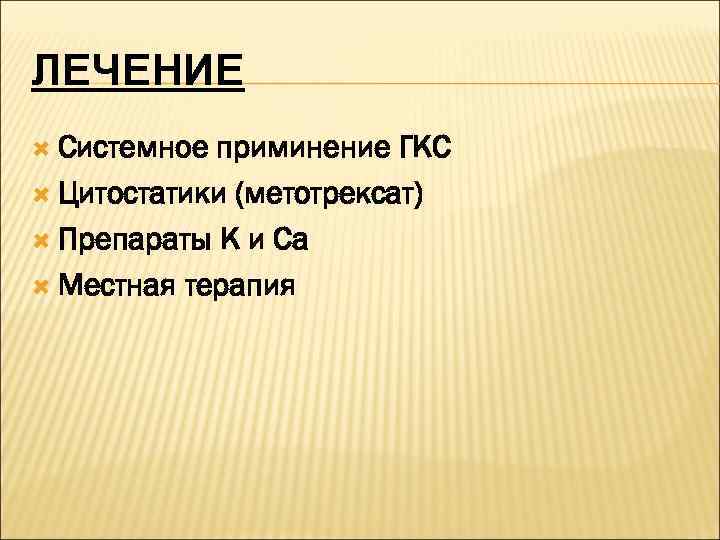 ЛЕЧЕНИЕ  Системное приминение ГКС  Цитостатики (метотрексат)  Препараты К и Са 