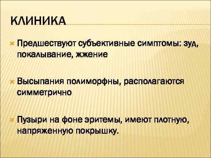 КЛИНИКА  Предшествуютсубъективные симптомы: зуд,  покалывание, жжение  Высыпанияполиморфны, располагаются симметрично  Пузыри