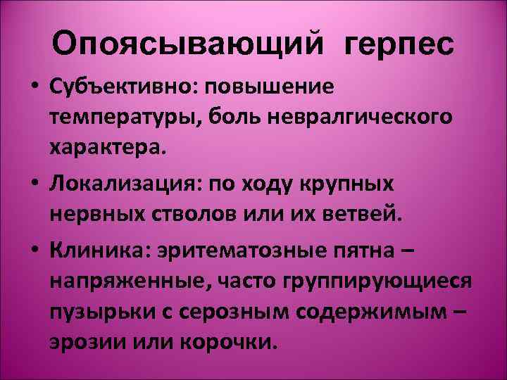  Опоясывающий герпес • Субъективно: повышение  температуры, боль невралгического  характера.  •