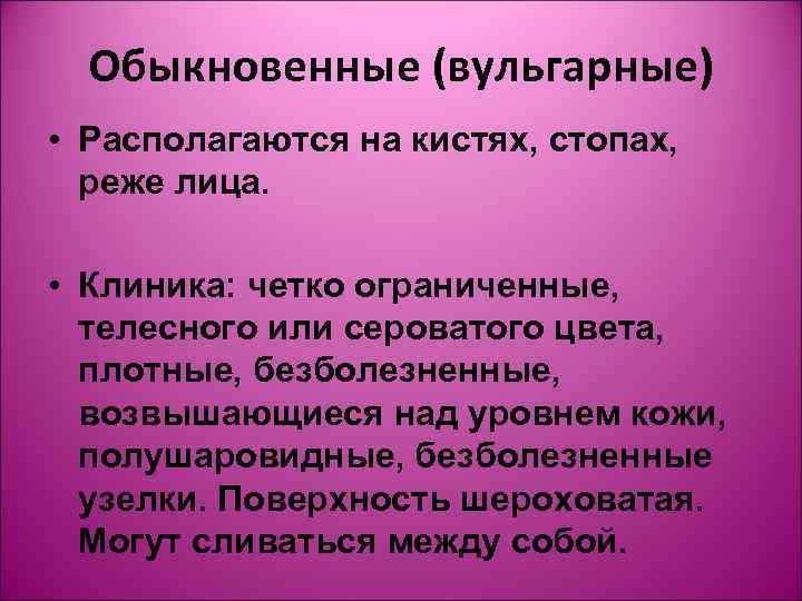  Обыкновенные (вульгарные) • Располагаются на кистях, стопах,  реже лица.  • Клиника: