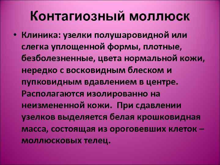   Контагиозный моллюск • Клиника: узелки полушаровидной или  слегка уплощенной формы, плотные,