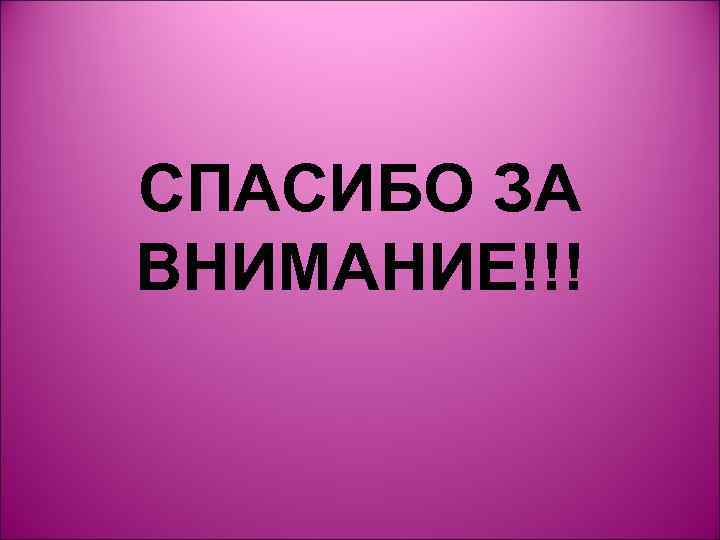 СПАСИБО ЗА ВНИМАНИЕ!!! 