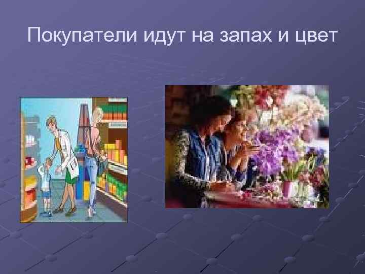 Покупатели идут на запах и цвет 