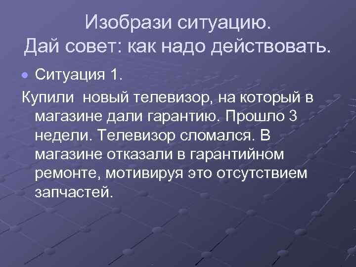  Изобрази ситуацию. Дай совет: как надо действовать.  Ситуация 1. Купили новый телевизор,