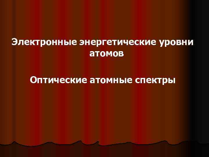 Электронные энергетические уровни атомов Оптические атомные спектры Электронные энергетические уровни атомов Оптические атомные спектры