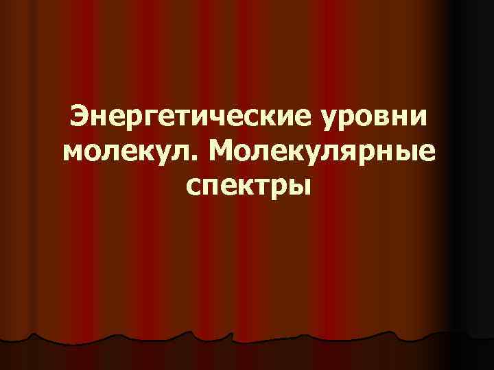 Энергетические уровни молекул. Молекулярные спектры Энергетические уровни молекул. Молекулярные спектры