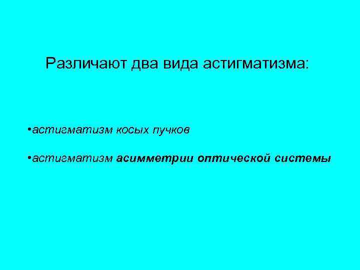  Различают два вида астигматизма: • астигматизм косых пучков  • астигматизм асимметрии оптической