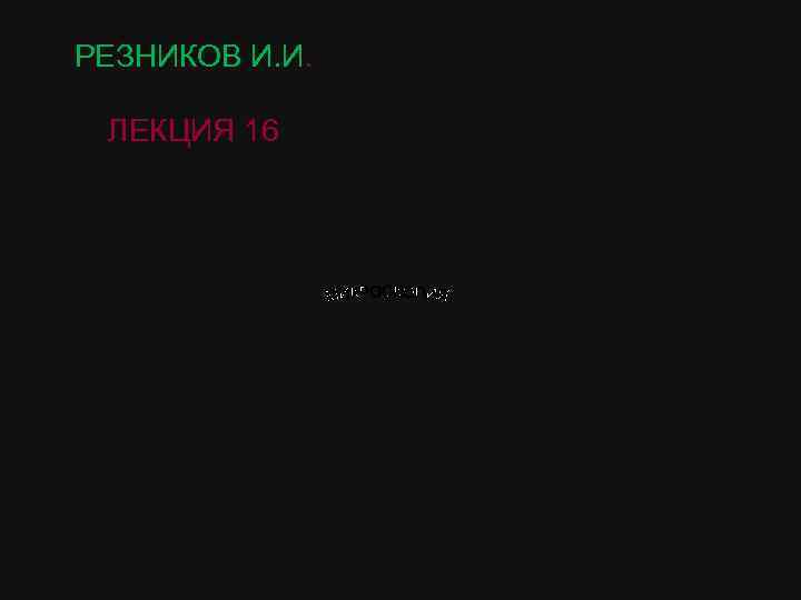 РЕЗНИКОВ И. И.  ЛЕКЦИЯ 16 