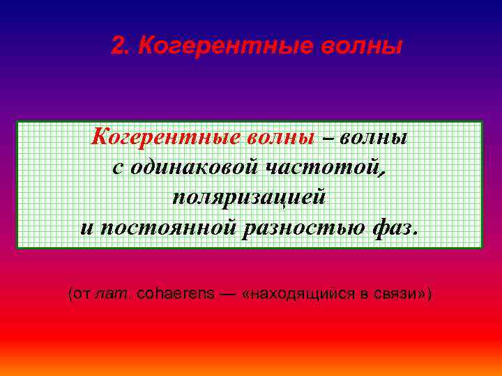   2. Когерентные волны – волны с одинаковой частотой,  поляризацией и постоянной