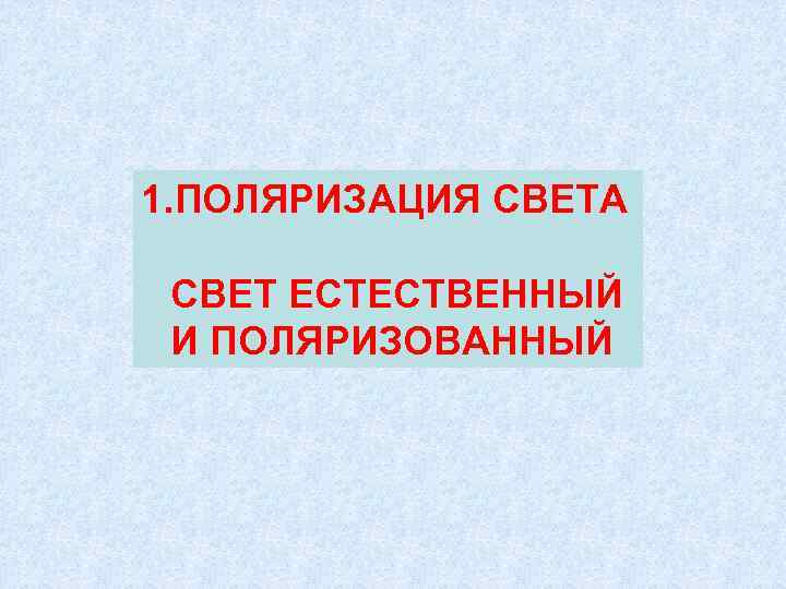 1. ПОЛЯРИЗАЦИЯ СВЕТА  СВЕТ ЕСТЕСТВЕННЫЙ И ПОЛЯРИЗОВАННЫЙ 