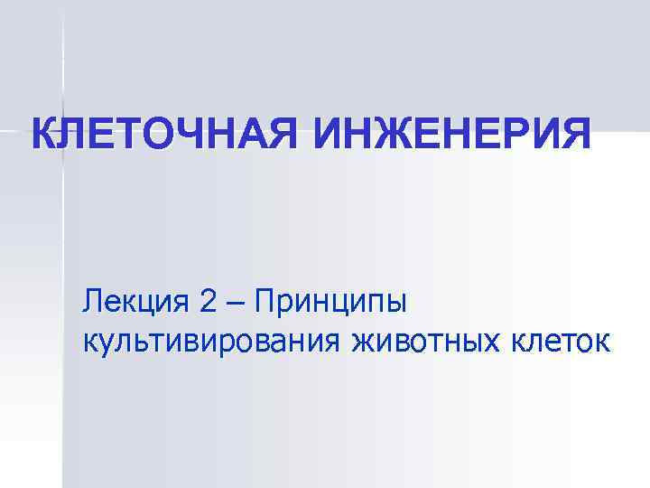 КЛЕТОЧНАЯ ИНЖЕНЕРИЯ  Лекция 2 – Принципы культивирования животных клеток 