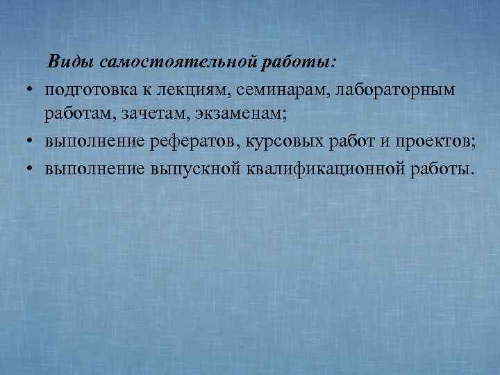  Виды самостоятельной работы:  • подготовка к лекциям, семинарам, лабораторным  работам, зачетам,