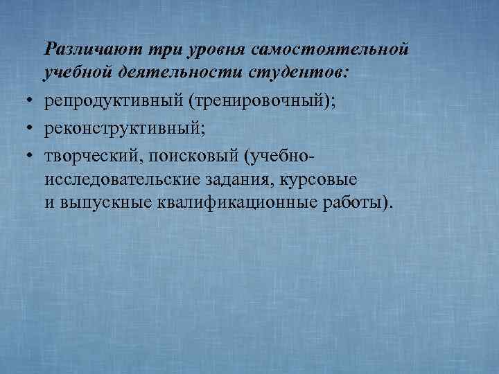  Различают три уровня самостоятельной  учебной деятельности студентов:  • репродуктивный (тренировочный); 