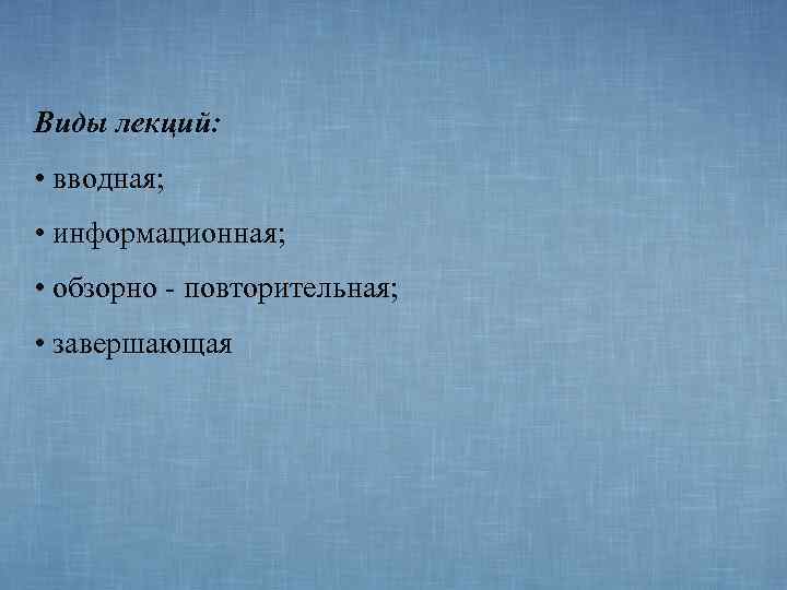 Виды лекций:  • вводная;  • информационная;  • обзорно - повторительная; 
