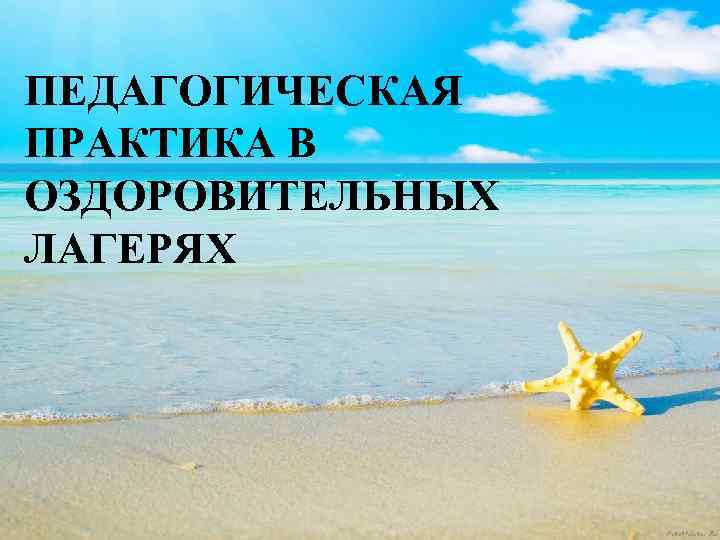 ПЕДАГОГИЧЕСКАЯ ПРАКТИКА В ОЗДОРОВИТЕЛЬНЫХ ЛАГЕРЯХ 