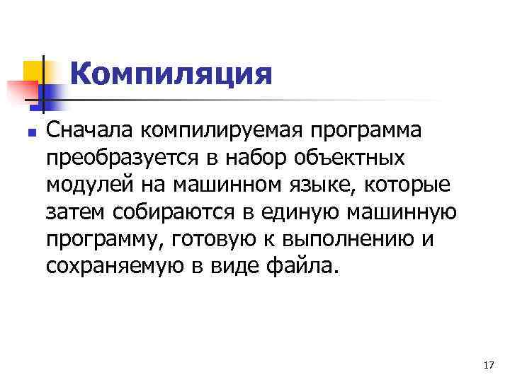  Компиляция n  Сначала компилируемая программа преобразуется в набор объектных модулей на машинном