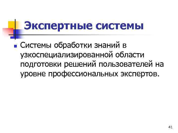   Экспертные системы n  Системы обработки знаний в узкоспециализированной области подготовки решений