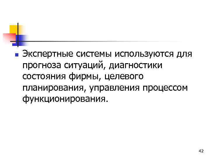 n  Экспертные системы используются для прогноза ситуаций, диагностики состояния фирмы, целевого планирования, управления