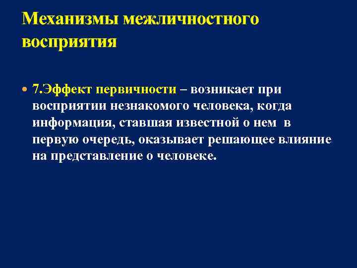 Механизмы межличностного восприятия  7. Эффект первичности – возникает при  восприятии незнакомого человека,
