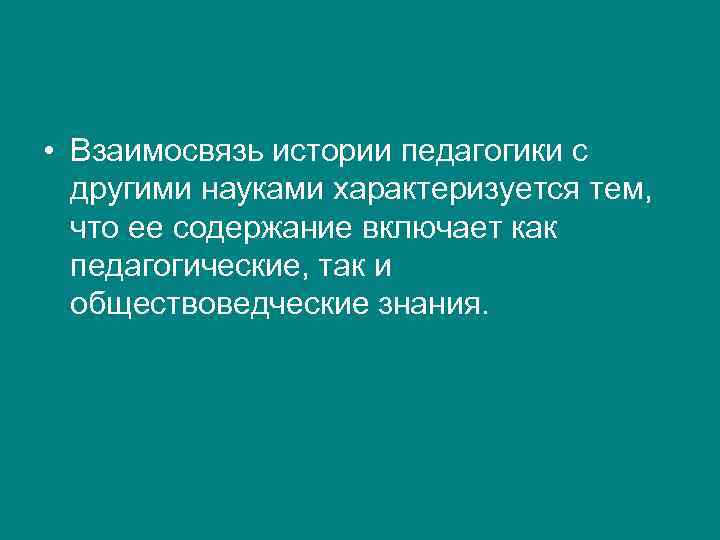  • Взаимосвязь истории педагогики с  другими науками характеризуется тем,  что ее