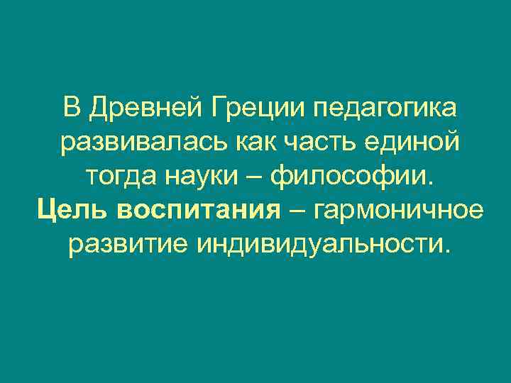  В Древней Греции педагогика развивалась как часть единой  тогда науки – философии.