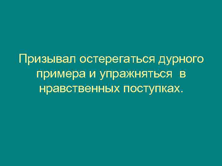 Призывал остерегаться дурного  примера и упражняться в  нравственных поступках. 