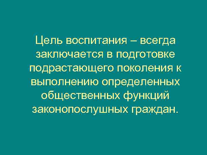  Цель воспитания – всегда заключается в подготовке подрастающего поколения к выполнению определенных 