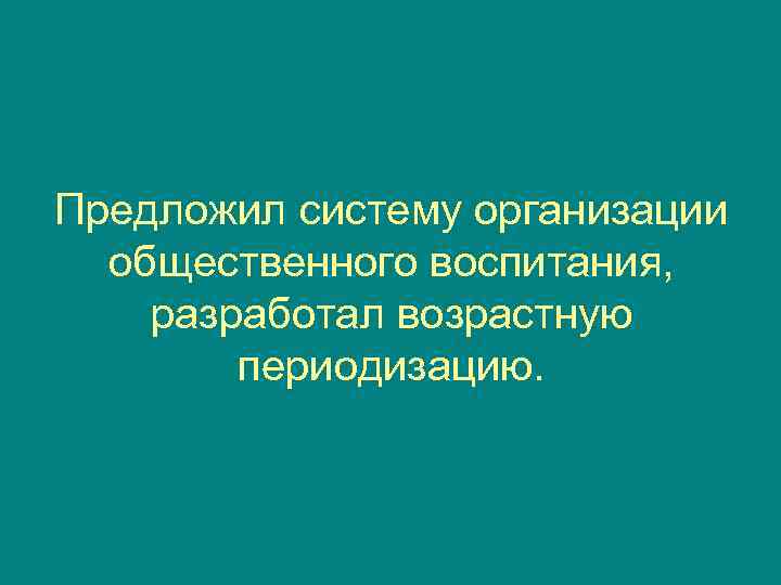 Предложил систему организации  общественного воспитания, разработал возрастную   периодизацию. 