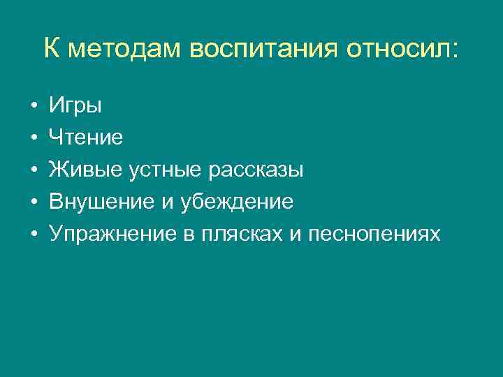   К методам воспитания относил:  •  Игры •  Чтение •