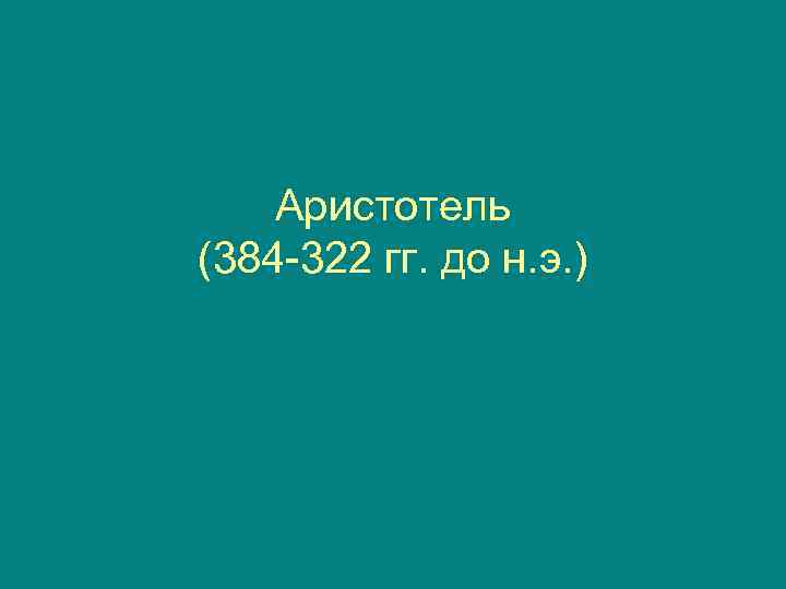   Аристотель (384 -322 гг. до н. э. ) 