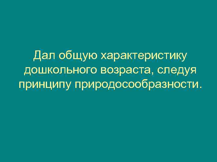  Дал общую характеристику дошкольного возраста, следуя принципу природосообразности. 