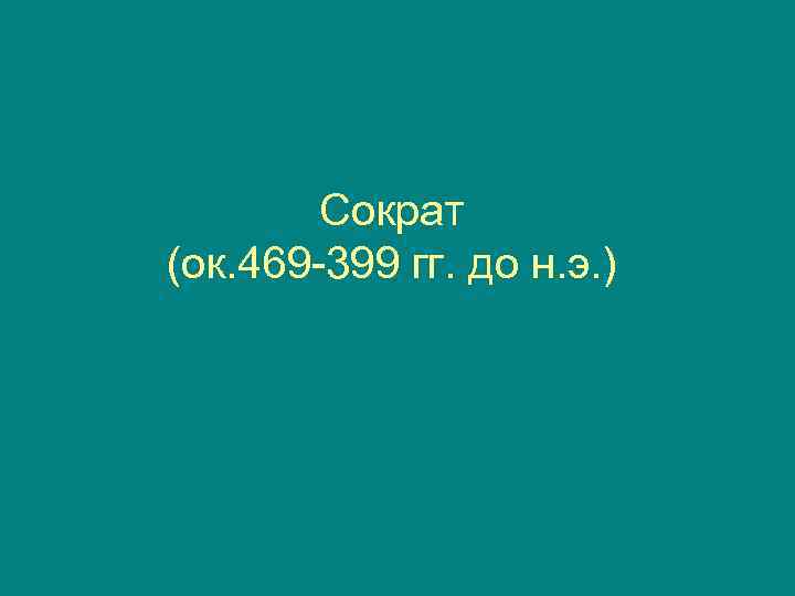   Сократ (ок. 469 -399 гг. до н. э. ) 