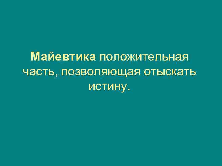  Майевтика положительная часть, позволяющая отыскать  истину. 
