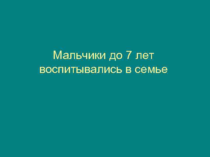  Мальчики до 7 лет воспитывались в семье 