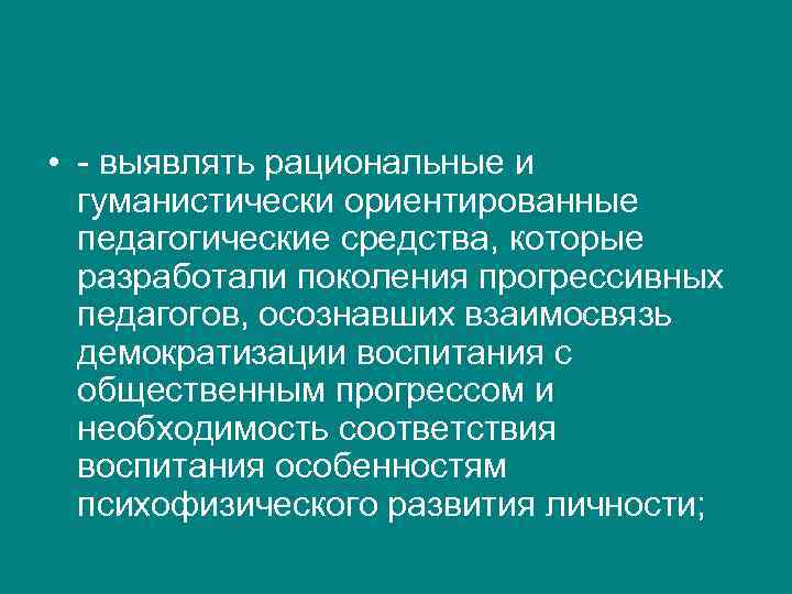  • - выявлять рациональные и  гуманистически ориентированные  педагогические средства, которые 