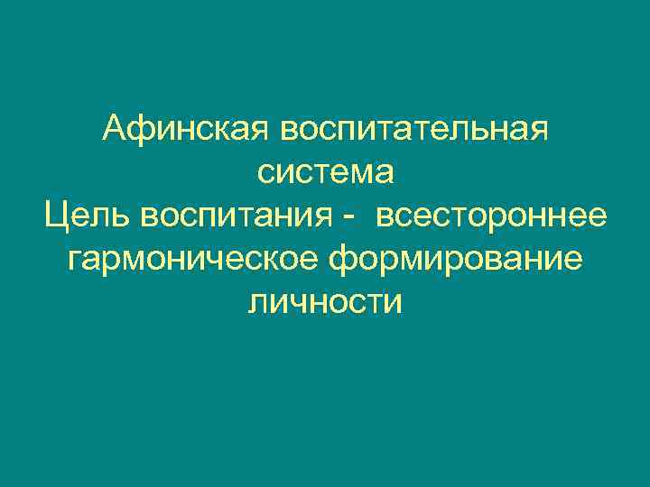   Афинская воспитательная  система Цель воспитания - всестороннее гармоническое формирование  личности