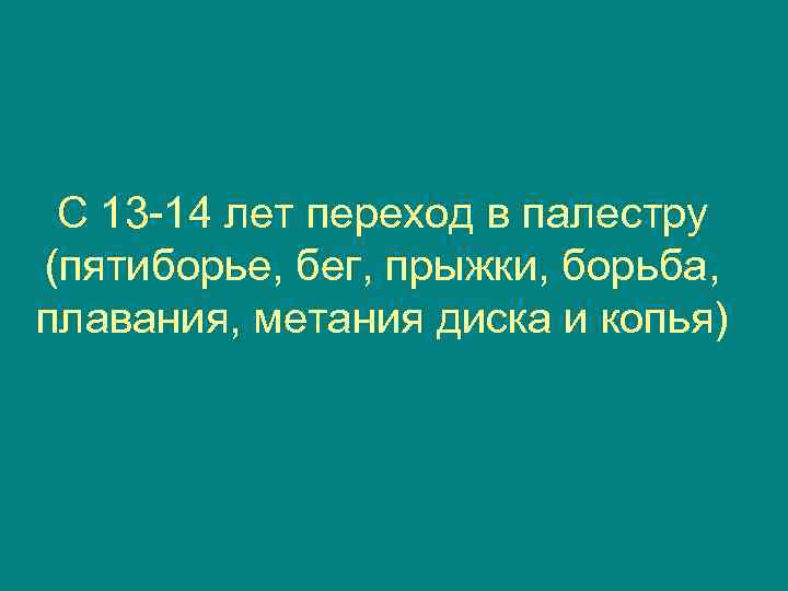  С 13 -14 лет переход в палестру (пятиборье, бег, прыжки, борьба, плавания, метания