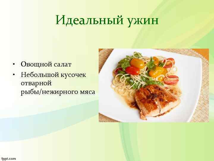    Идеальный ужин  • Овощной салат • Небольшой кусочек  отварной
