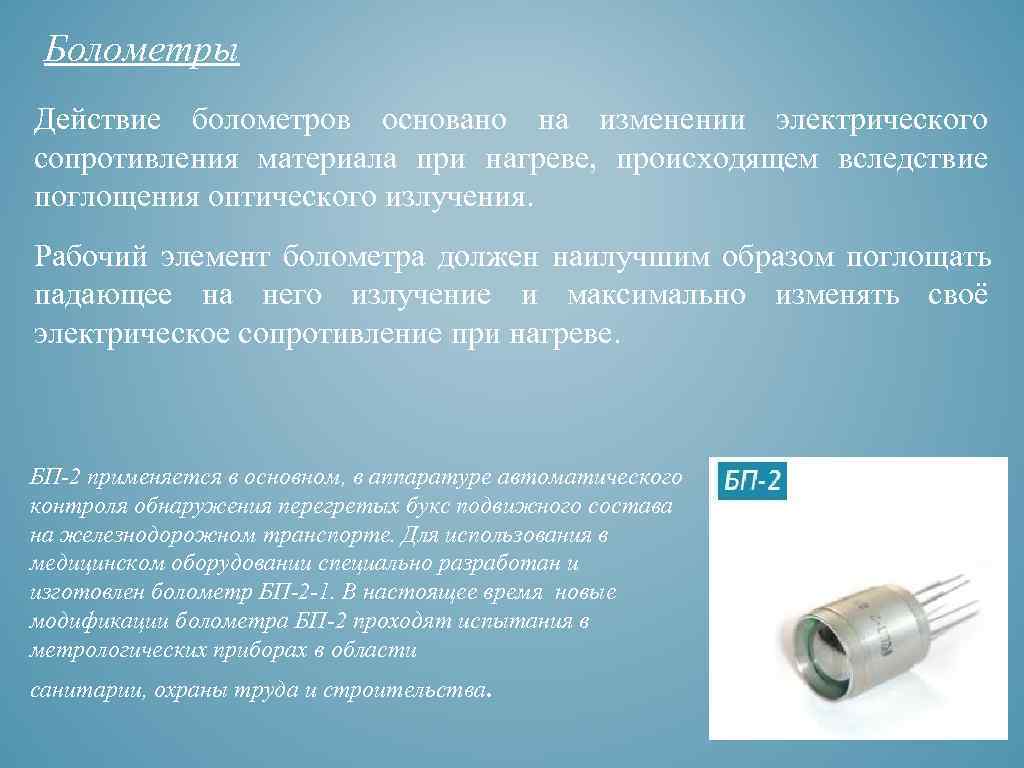  Болометры Действие болометров основано на изменении электрического сопротивления материала при нагреве,  происходящем