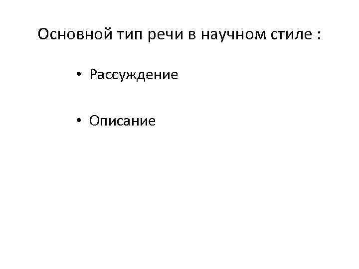 Основной тип речи в научном стиле :  • Рассуждение  • Описание 
