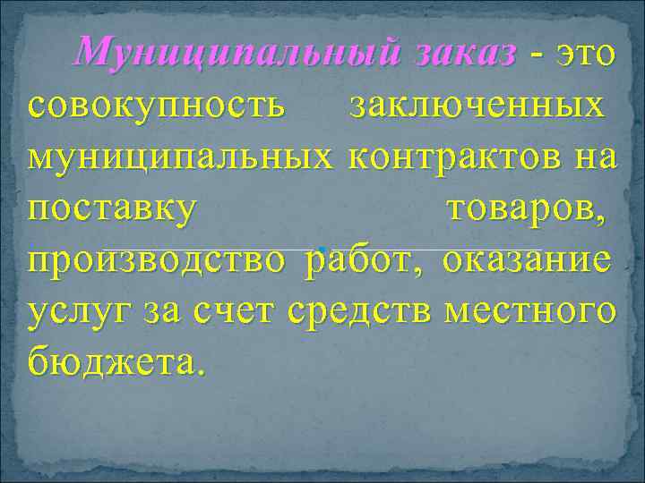  Муниципальный заказ - это совокупность заключенных муниципальных контрактов на поставку   товаров,