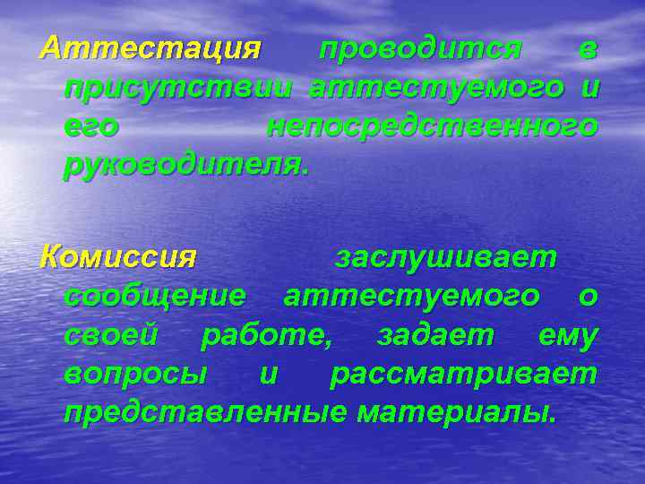 Аттестация проводится в присутствии аттестуемого и его  непосредственного руководителя.  Комиссия заслушивает сообщение
