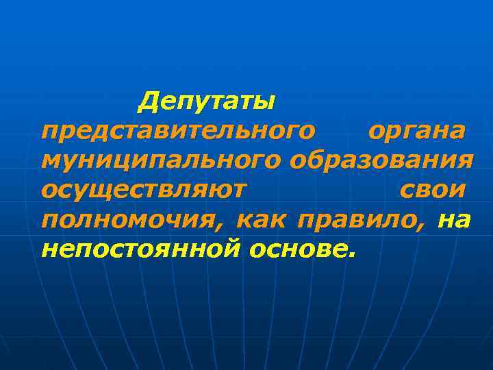  Депутаты представительного  органа муниципального образования осуществляют  свои полномочия, как правило, на