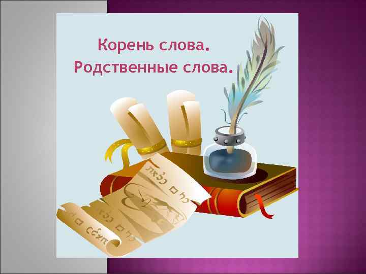  Корень слова. Родственные слова. 