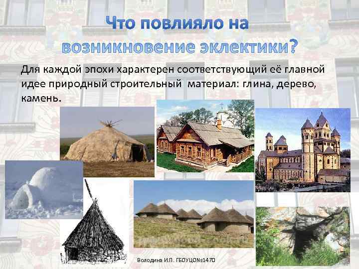 Для каждой эпохи характерен соответствующий её главной идее природный строительный материал: глина, дерево, 